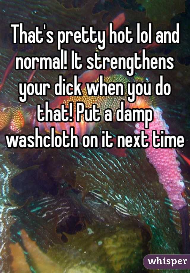 That's pretty hot lol and normal! It strengthens your dick when you do that! Put a damp washcloth on it next time 