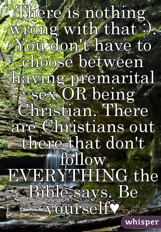 There is nothing wrong with that :). You don't have to choose between having premarital sex OR being Christian. There are Christians out there that don't follow EVERYTHING the Bible says. Be yourself♥