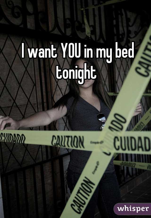 I want YOU in my bed tonight 