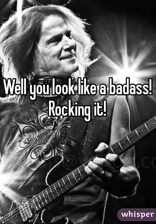 Well you look like a badass! Rocking it!