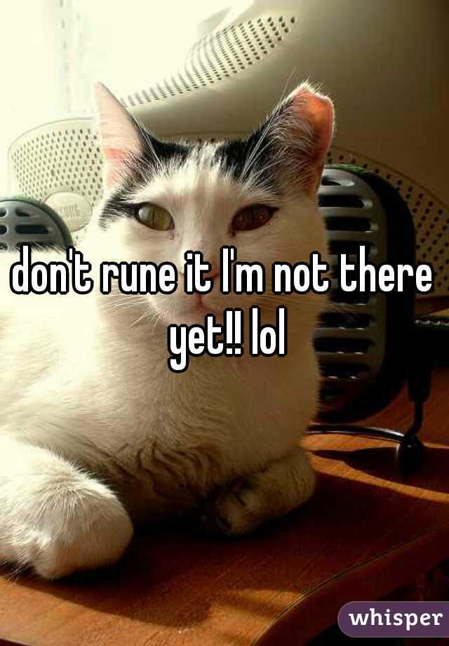 don't rune it I'm not there yet!! lol