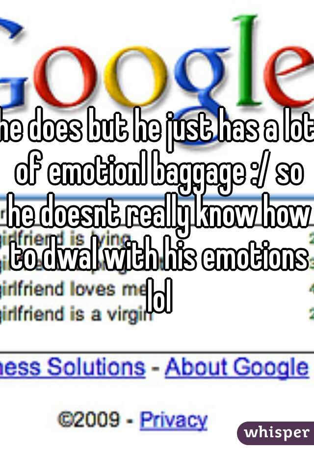 he does but he just has a lot of emotionl baggage :/ so he doesnt really know how to dwal with his emotions lol