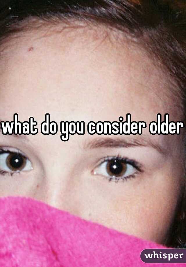 what do you consider older