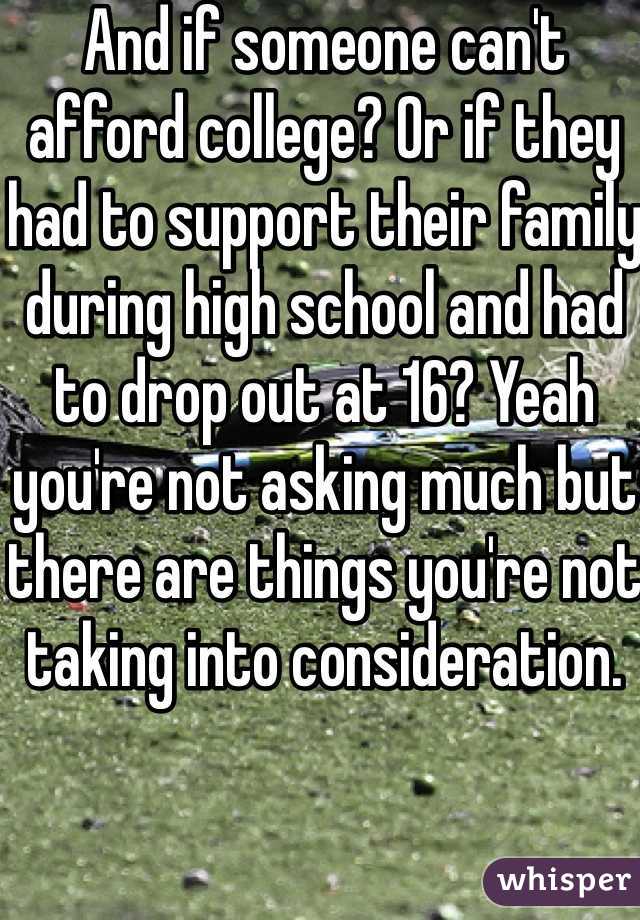 And if someone can't afford college? Or if they had to support their family during high school and had to drop out at 16? Yeah you're not asking much but there are things you're not taking into consideration.