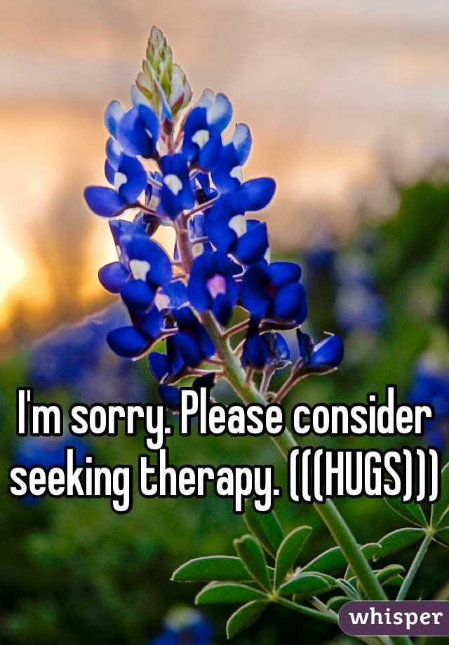I'm sorry. Please consider seeking therapy. (((HUGS)))