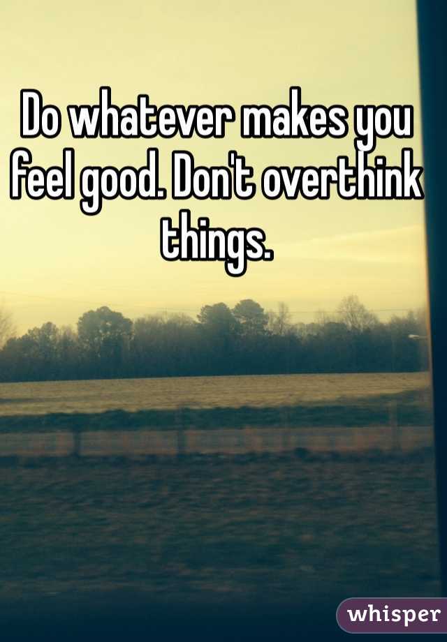 Do whatever makes you feel good. Don't overthink things. 