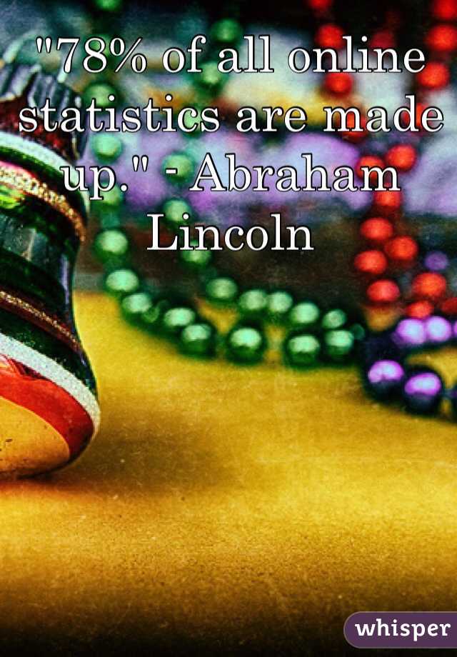 "78% of all online statistics are made up." - Abraham Lincoln