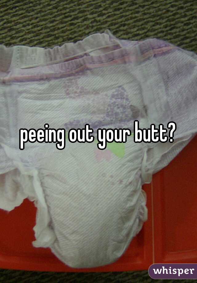 peeing out your butt?