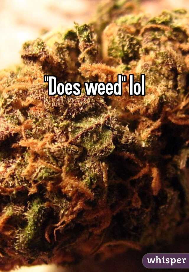 "Does weed" lol