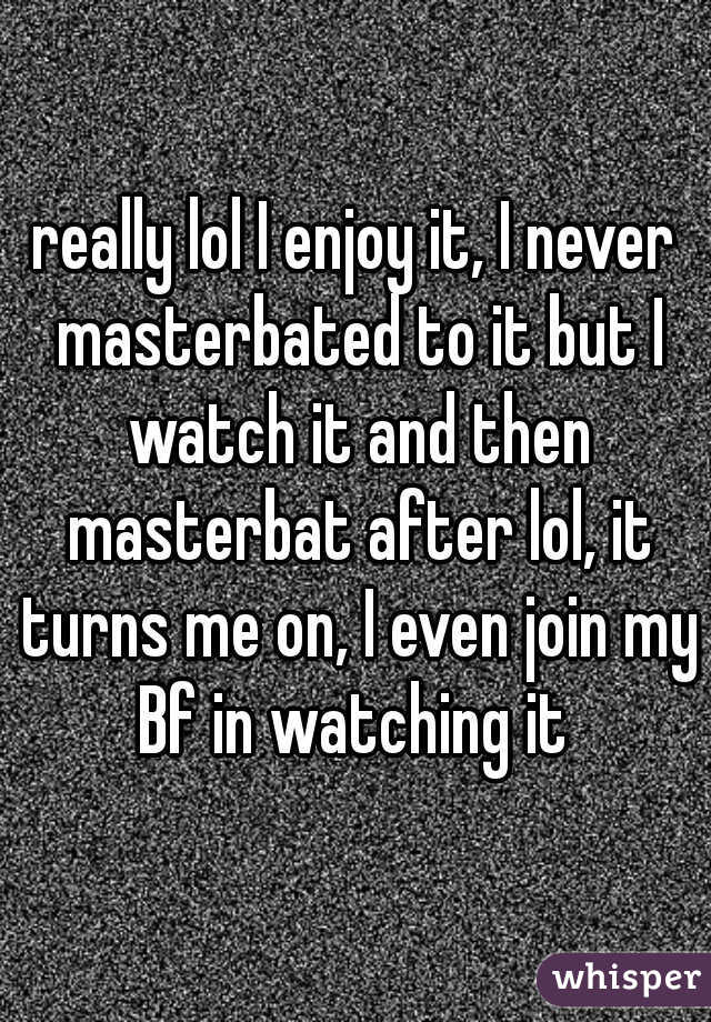really lol I enjoy it, I never masterbated to it but I watch it and then masterbat after lol, it turns me on, I even join my Bf in watching it 