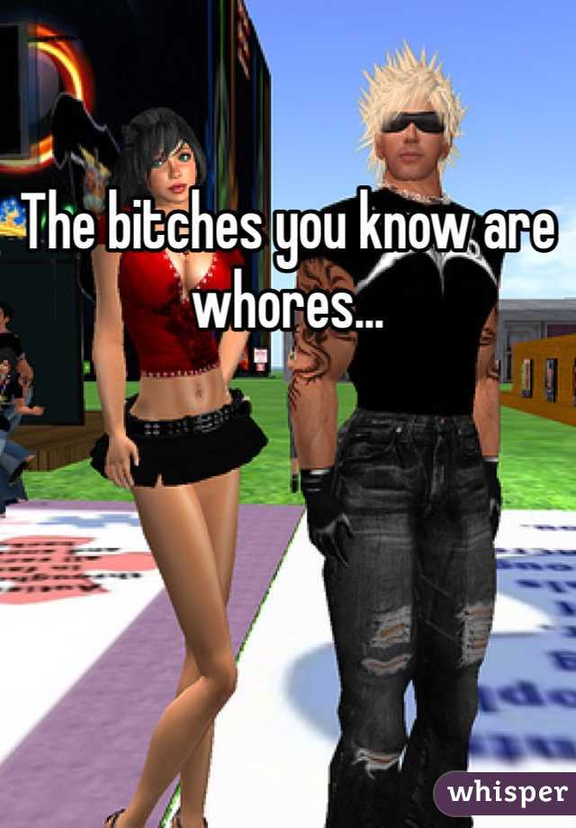 The bitches you know are whores... 