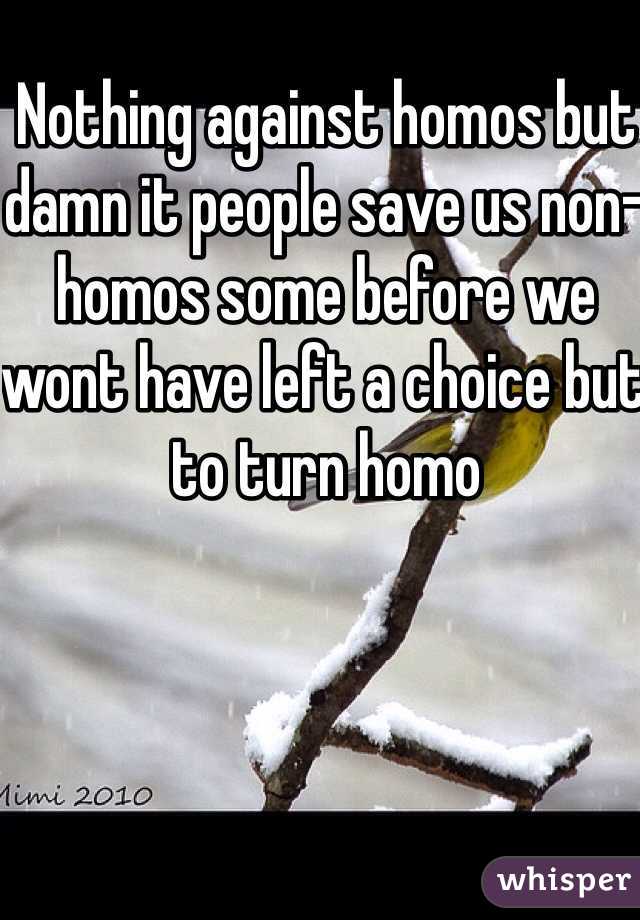 Nothing against homos but damn it people save us non-homos some before we wont have left a choice but to turn homo 