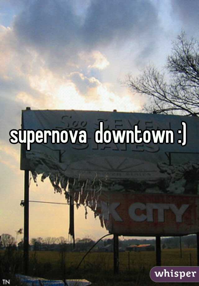 supernova  downtown :)