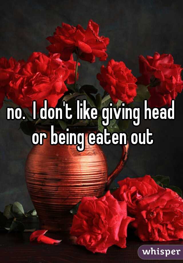 no.  I don't like giving head or being eaten out