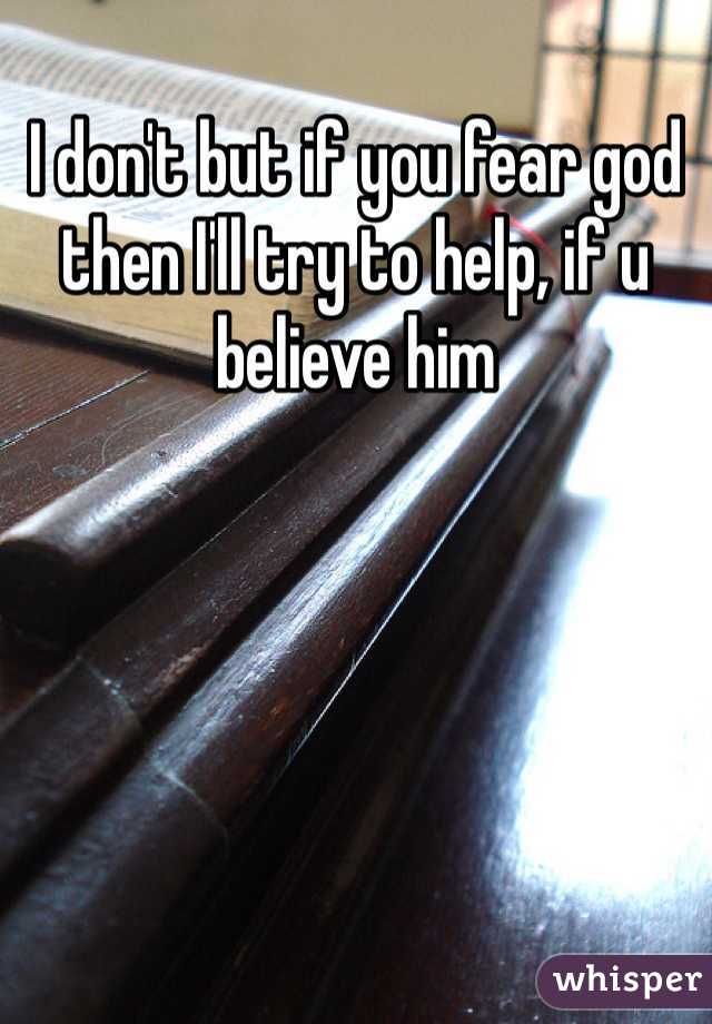 I don't but if you fear god then I'll try to help, if u believe him