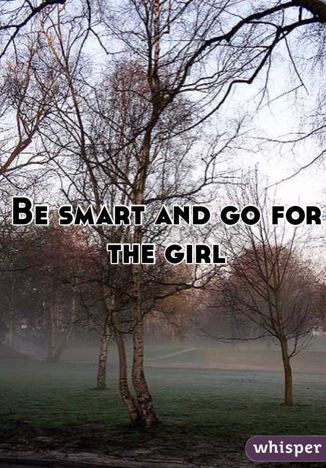 Be smart and go for the girl