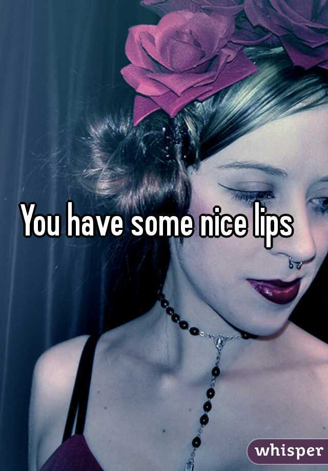 You have some nice lips  