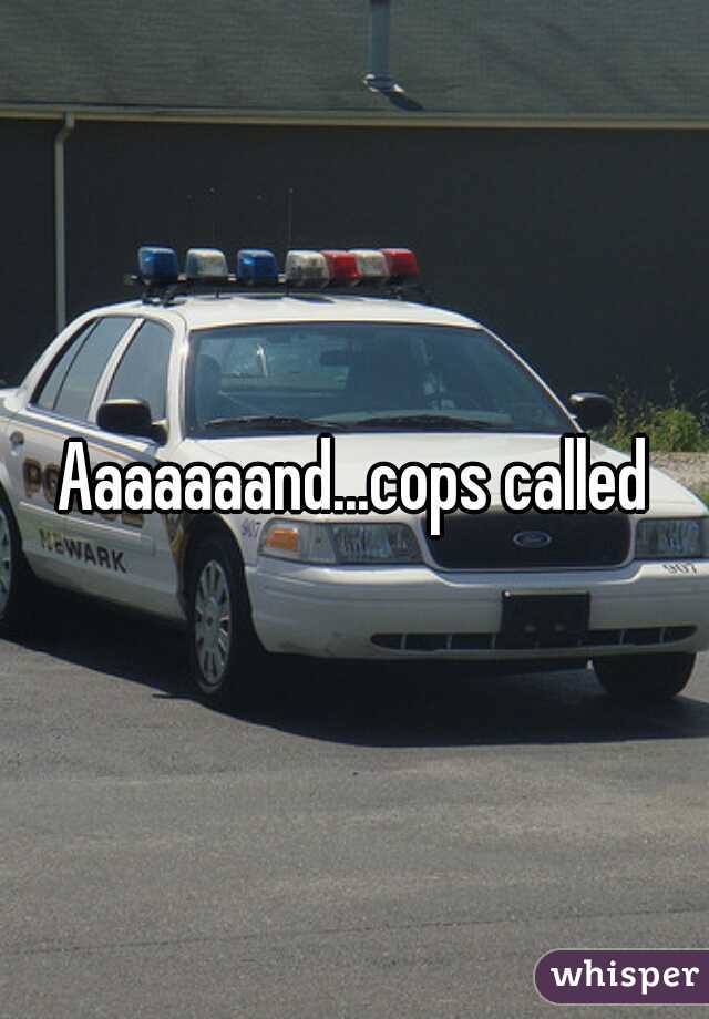 Aaaaaaand...cops called