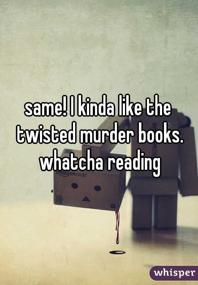 same! I kinda like the twisted murder books. whatcha reading