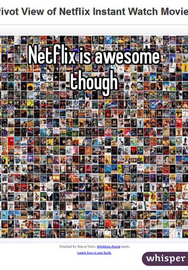 Netflix is awesome though 