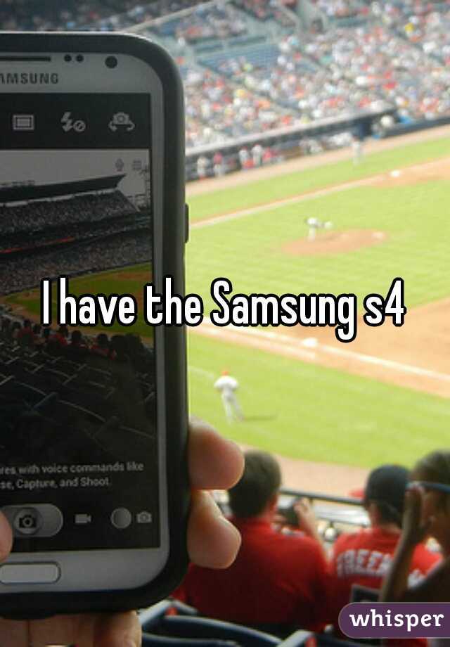 I have the Samsung s4