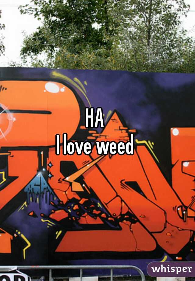 HA 

I love weed 