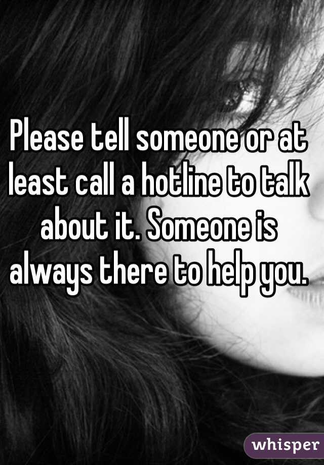 Please tell someone or at least call a hotline to talk about it. Someone is always there to help you. 