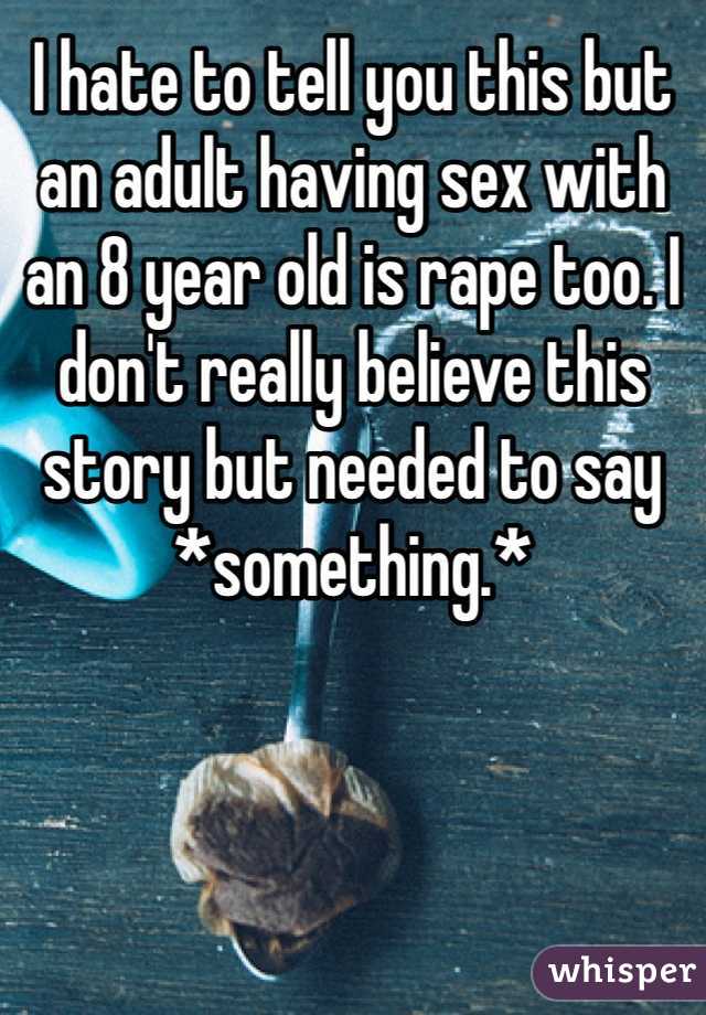 I hate to tell you this but an adult having sex with an 8 year old is rape too. I don't really believe this story but needed to say *something.*