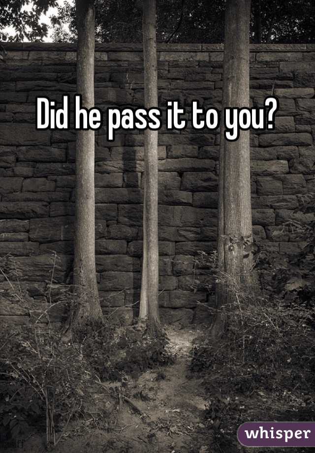 Did he pass it to you?