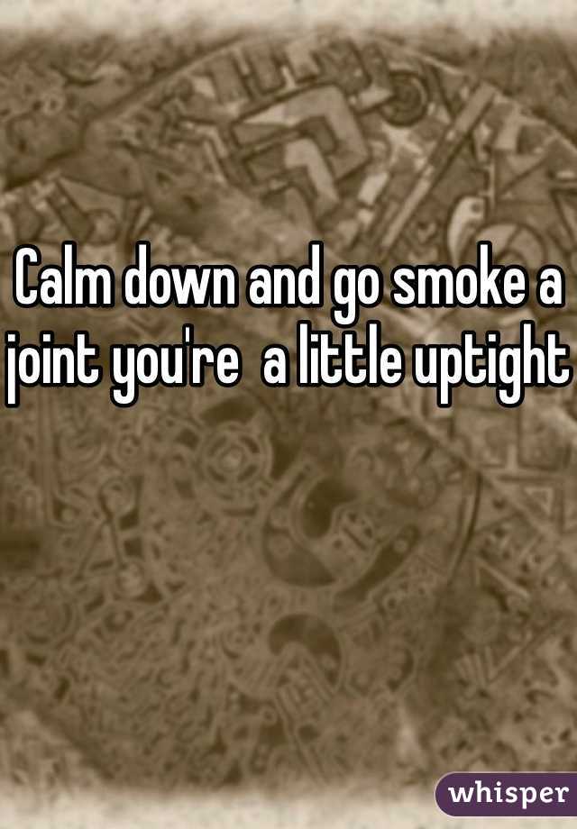 Calm down and go smoke a joint you're  a little uptight 