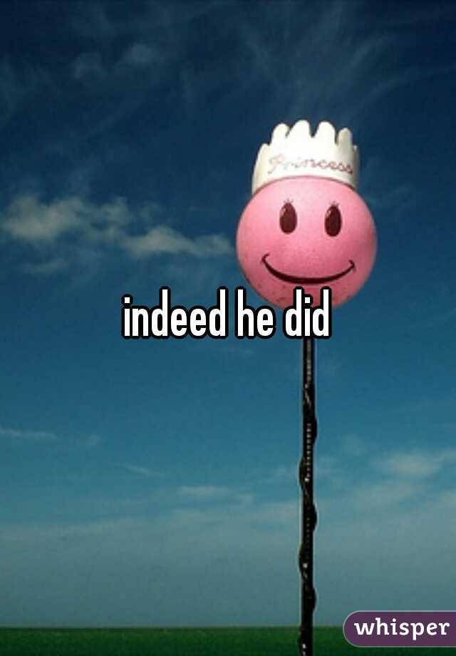 indeed he did