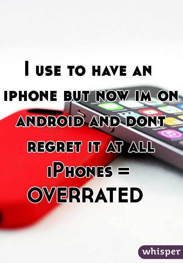I use to have an iphone but now im on android and dont regret it at all
iPhones = OVERRATED  
