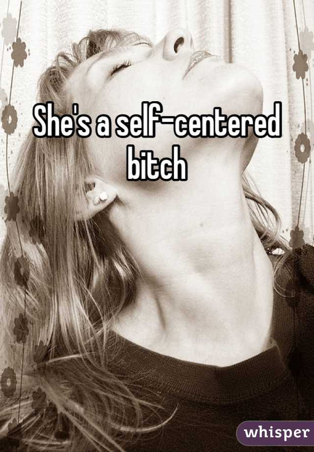She's a self-centered bitch