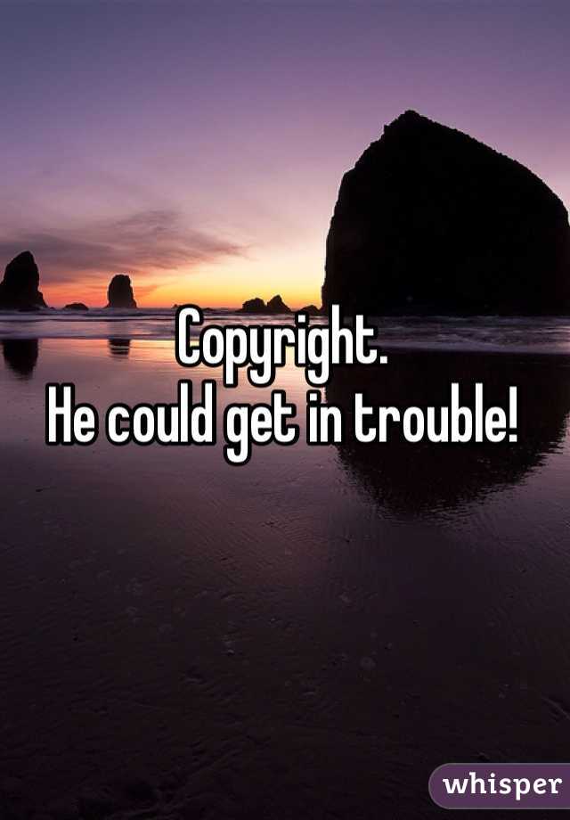 Copyright.
He could get in trouble! 