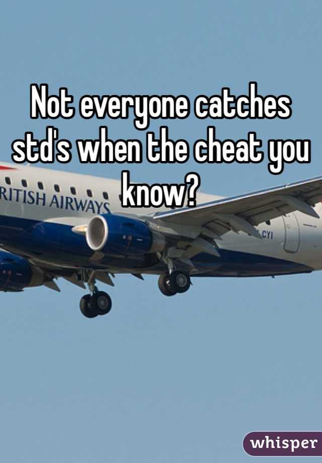 Not everyone catches std's when the cheat you know?