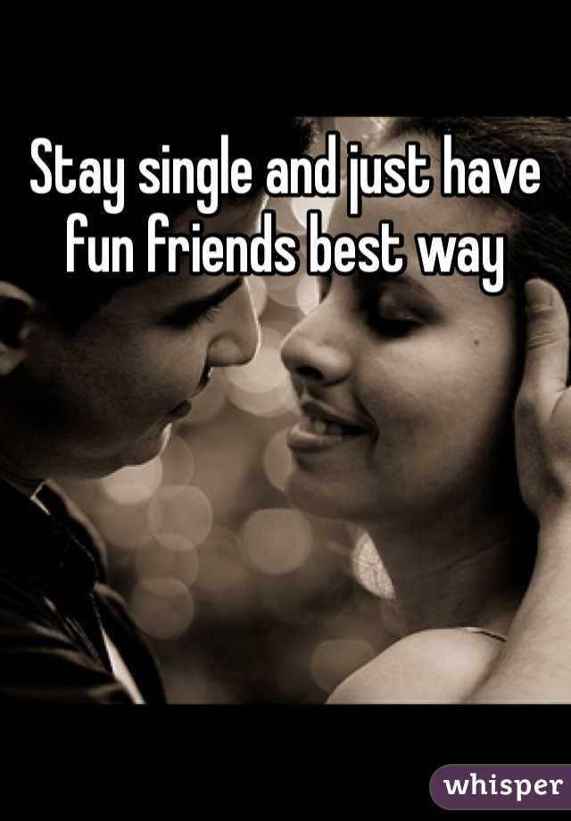 Stay single and just have fun friends best way 