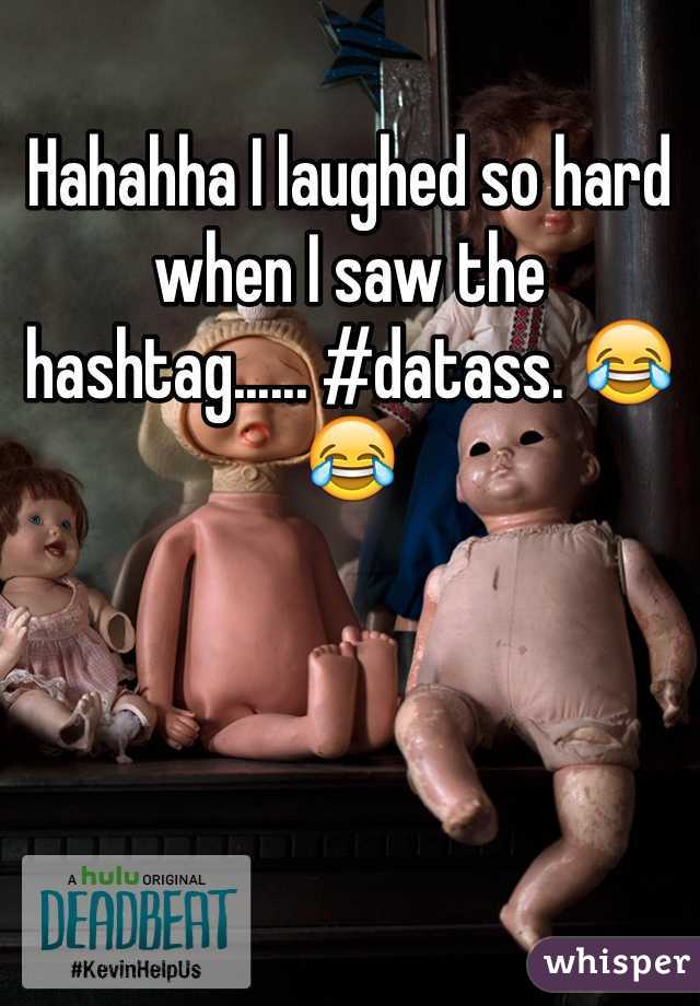 Hahahha I laughed so hard when I saw the hashtag...... #datass. 😂😂