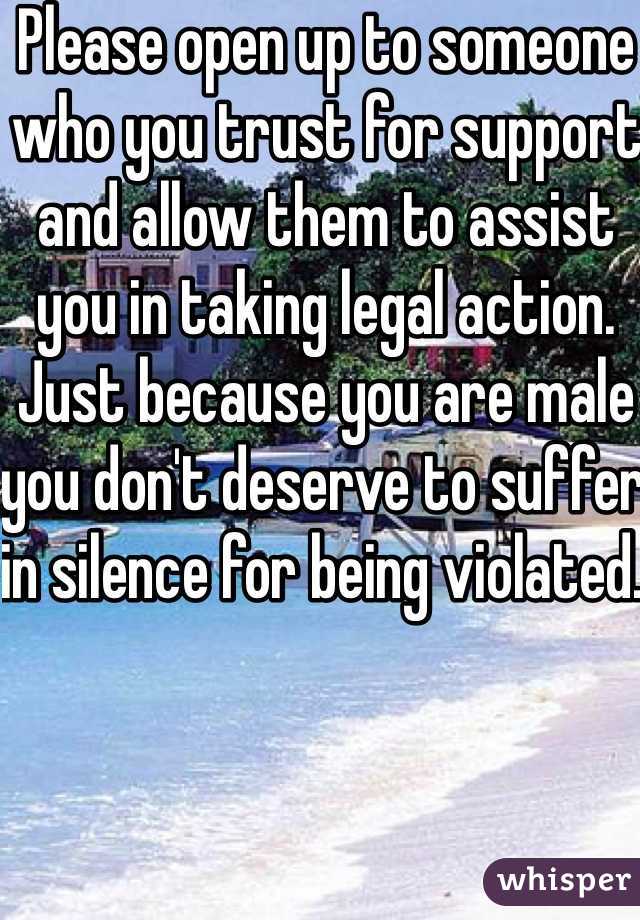 Please open up to someone who you trust for support and allow them to assist you in taking legal action. Just because you are male you don't deserve to suffer in silence for being violated. 