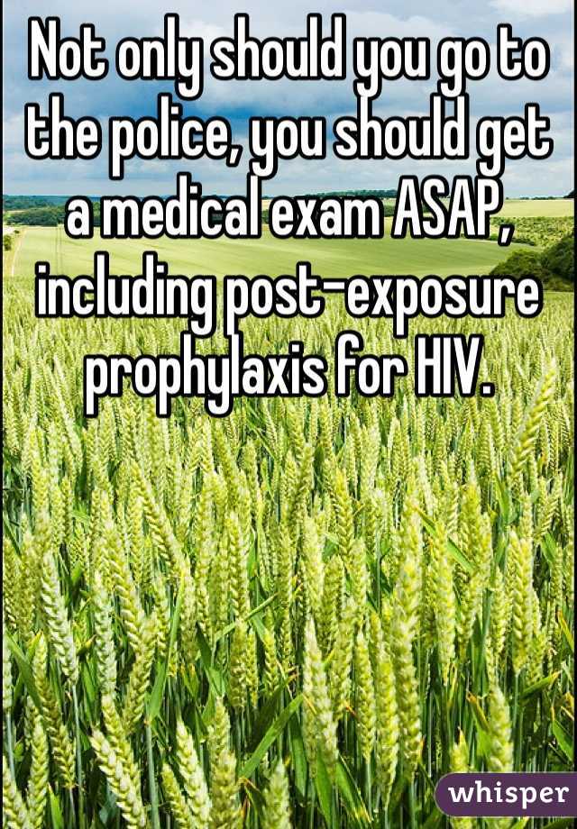 Not only should you go to the police, you should get a medical exam ASAP, including post-exposure prophylaxis for HIV. 