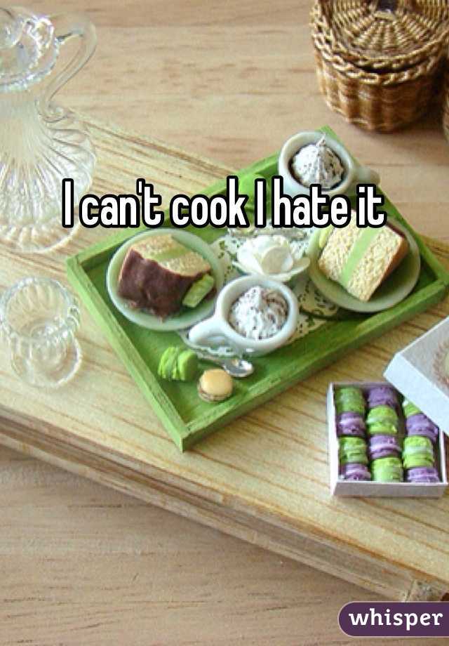 I can't cook I hate it