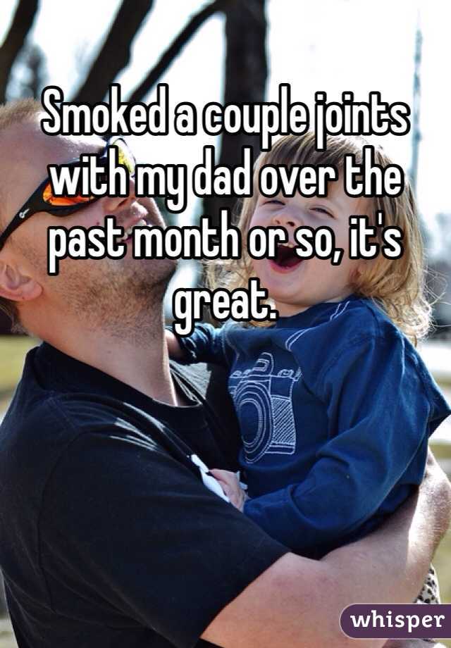 Smoked a couple joints with my dad over the past month or so, it's great.