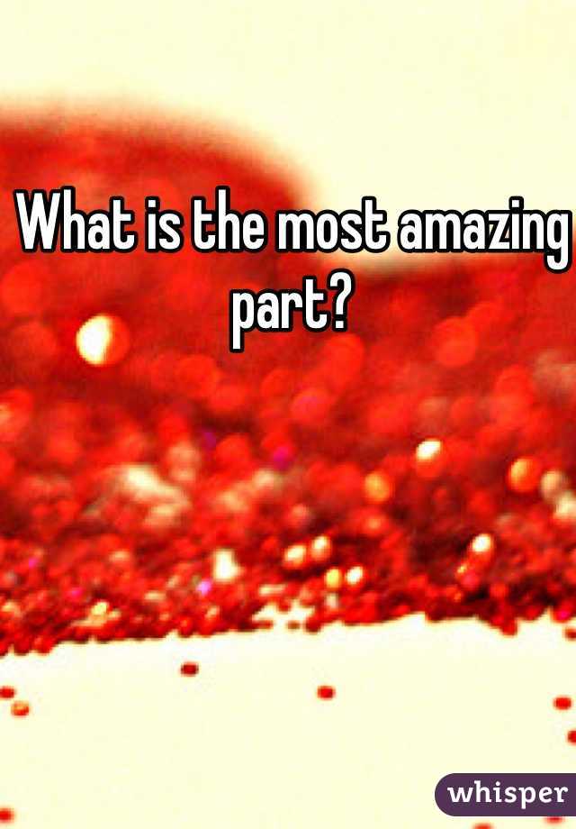What is the most amazing part?