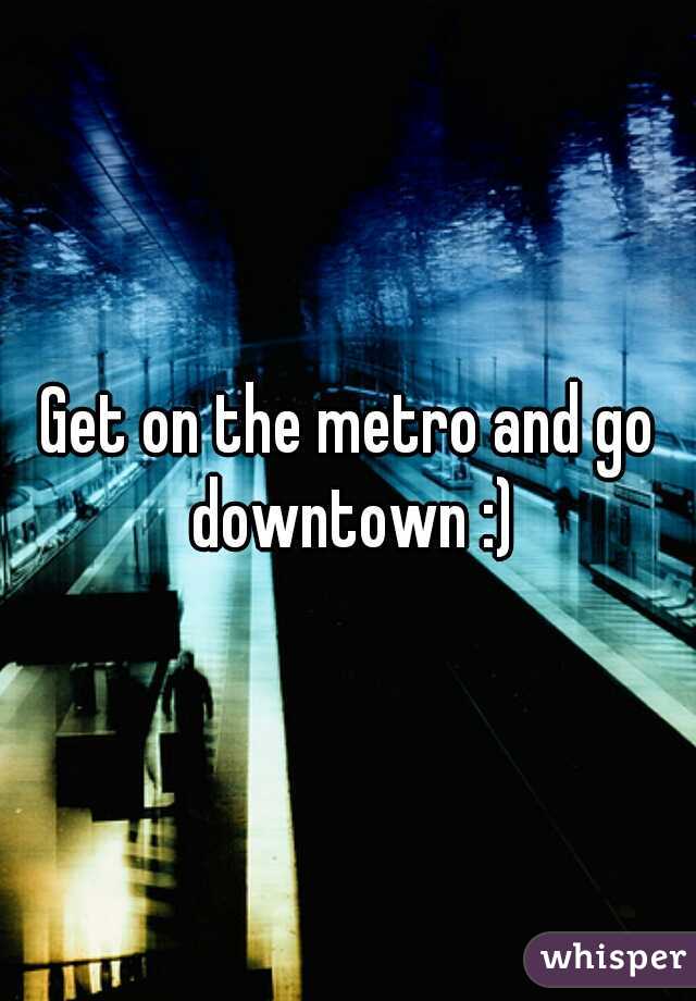 Get on the metro and go downtown :)