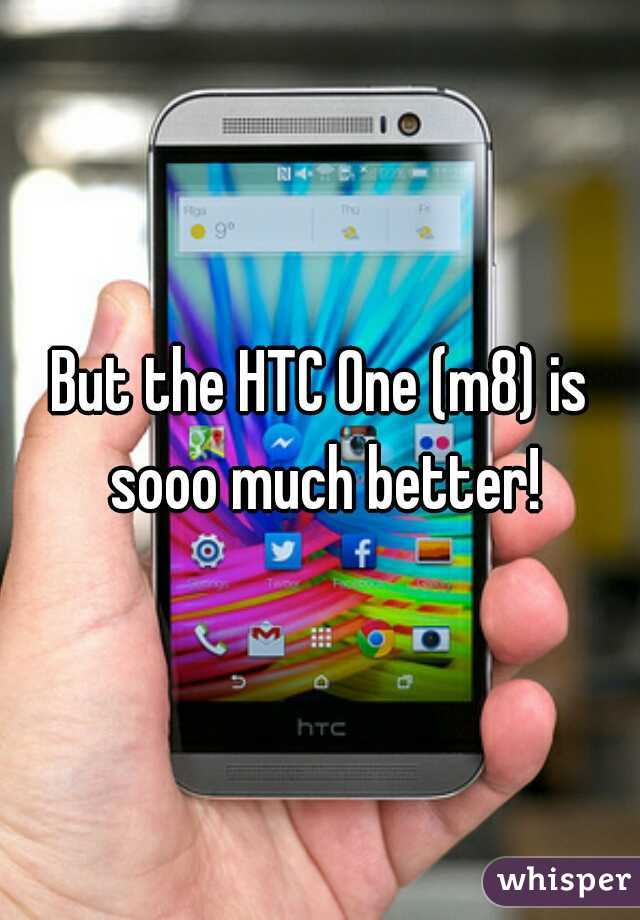 But the HTC One (m8) is sooo much better!
