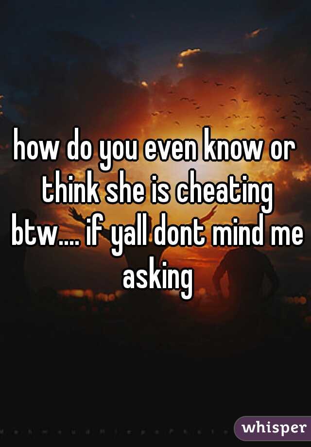 how do you even know or think she is cheating btw.... if yall dont mind me asking