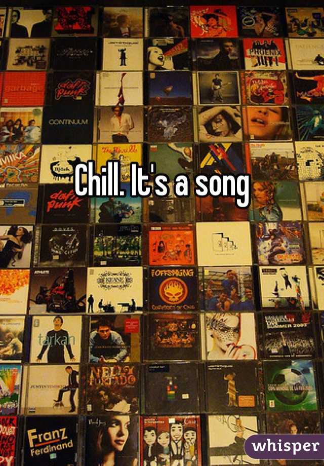 Chill. It's a song