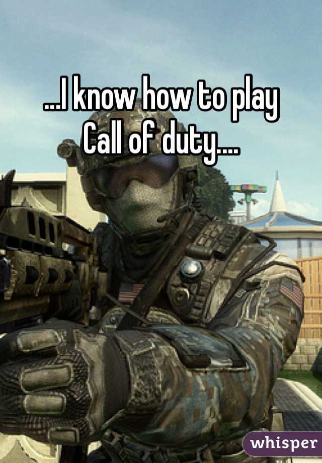 ...I know how to play
Call of duty....
