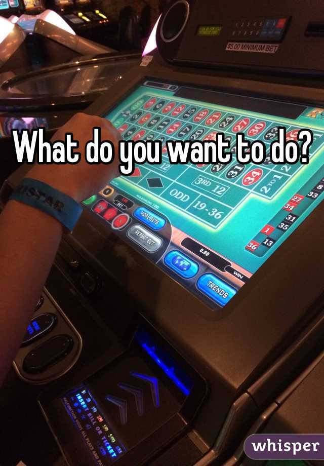 What do you want to do?
