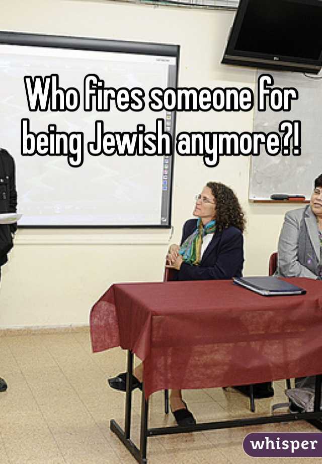 Who fires someone for being Jewish anymore?!