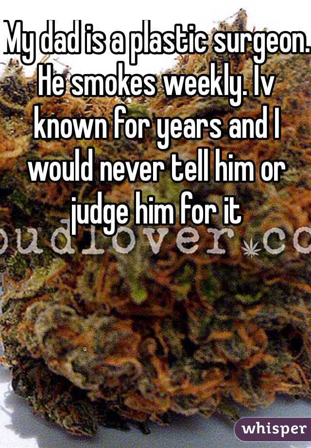 My dad is a plastic surgeon. He smokes weekly. Iv known for years and I would never tell him or judge him for it 
